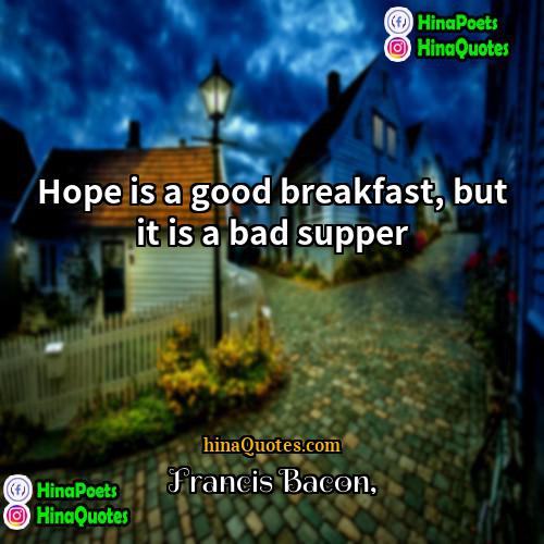 Francis Bacon Quotes | Hope is a good breakfast, but it